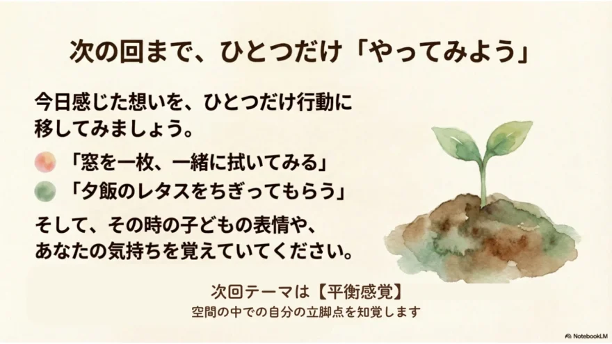 シュタイナー教育の運動感覚の講座まとめとして、子どもと一緒に家事を行う小さな実践を提案し、その時の親子の気持ちや変化を観察することを勧めているスライド。次回は平衡感覚をテーマに学ぶ予定。