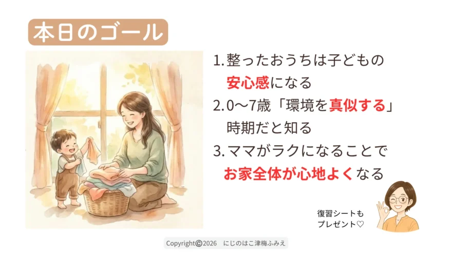 お片づけセミナーのゴールを解説するスライド。「整ったおうちによる子どもの安心感」「環境を真似する時期」「ママがラクになる心地よさ」の3つのポイント